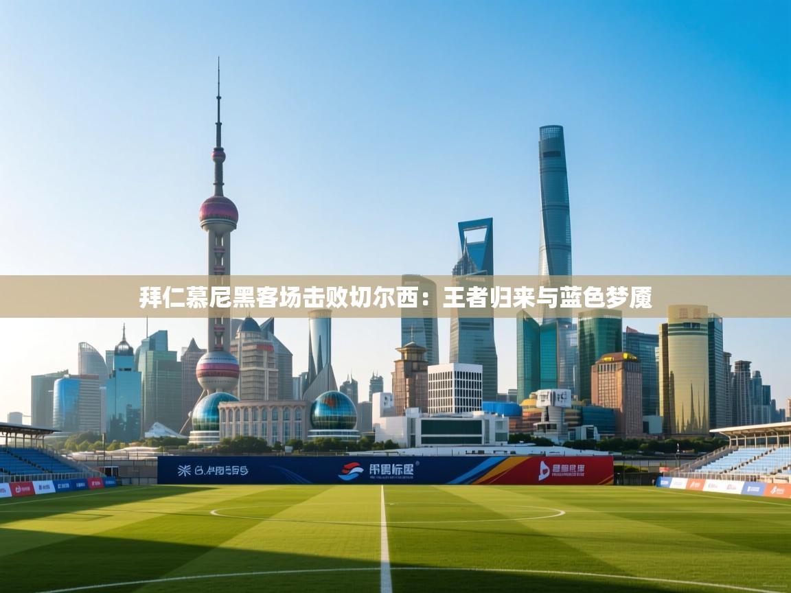 拜仁慕尼黑客场击败切尔西：王者归来与蓝色梦魇