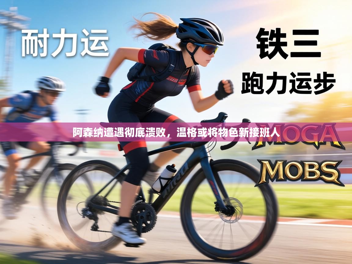 阿森纳遭遇彻底溃败，温格或将物色新接班人